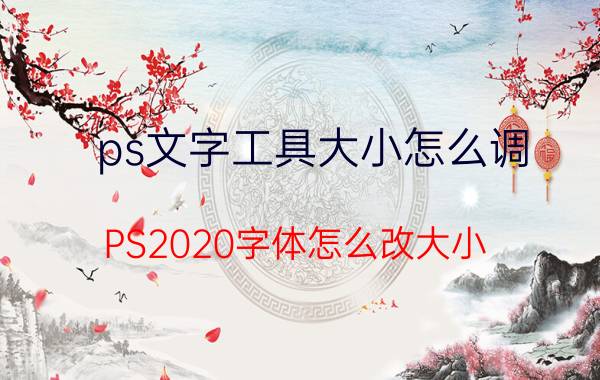 ps文字工具大小怎么调 PS2020字体怎么改大小？